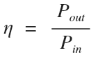 Efficiency is the ratio of output power to input power